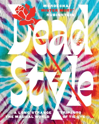 Dead Style : Un long voyage étrange dans le monde magique de la teinture à la cravate - Dead Style: A Long Strange Trip Into the Magical World of Tie-Dye