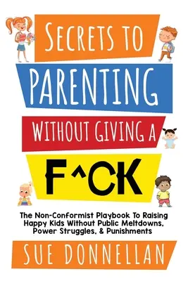 Secrets pour être parent sans se soucier des autres : Le manuel de l'anticonformiste pour élever des enfants heureux sans crises publiques, luttes de pouvoir et punitions. - Secrets to Parenting Without Giving a F^ck: The Non-Conformist Playbook to Raising Happy Kids Without Public Meltdowns, Power Struggles, & Punishments