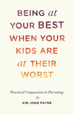 Être à votre meilleur quand vos enfants sont à leur pire : Compassion pratique dans l'éducation des enfants - Being at Your Best When Your Kids Are at Their Worst: Practical Compassion in Parenting