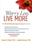 Worry Less, Live More : Le livre d'exercices pour surmonter l'anxiété par la pleine conscience - Worry Less, Live More: The Mindful Way Through Anxiety Workbook