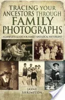 Retrouver ses ancêtres grâce aux photographies de famille : Un guide complet pour les historiens familiaux et locaux - Tracing Your Ancestors Through Family Photographs: A Complete Guide for Family and Local Historians