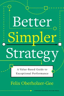 Une stratégie meilleure et plus simple : Un guide basé sur la valeur pour une performance exceptionnelle - Better, Simpler Strategy: A Value-Based Guide to Exceptional Performance