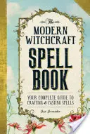 Le livre des sorts de la sorcellerie moderne : Votre guide complet pour créer et lancer des sorts - The Modern Witchcraft Spell Book: Your Complete Guide to Crafting and Casting Spells