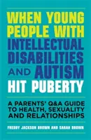 Quand les jeunes atteints de déficiences intellectuelles et d'autisme atteignent la puberté : Un guide de questions et réponses pour les parents sur la santé, la sexualité et les relations - When Young People with Intellectual Disabilities and Autism Hit Puberty: A Parents' Q&A Guide to Health, Sexuality and Relationships