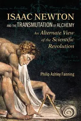 Isaac Newton et la transmutation de l'alchimie : une autre vision de la révolution scientifique - Isaac Newton and the Transmutation of Alchemy: An Alternate View of the Scientific Revolution