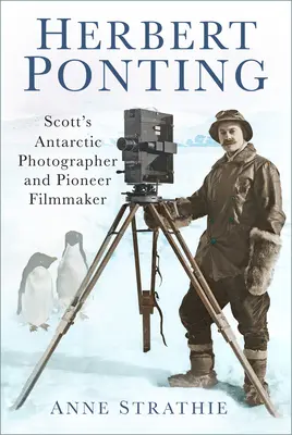 Herbert Ponting : Le photographe de Scott en Antarctique et le cinéaste pionnier - Herbert Ponting: Scott's Antarctic Photographer and Pioneer Filmmaker