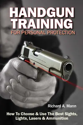 Entraînement à l'arme de poing pour la protection personnelle : Comment choisir et utiliser les meilleurs viseurs, lumières, lasers et munitions - Handgun Training for Personal Protection: How to Choose & Use the Best Sights, Lights, Lasers & Ammunition