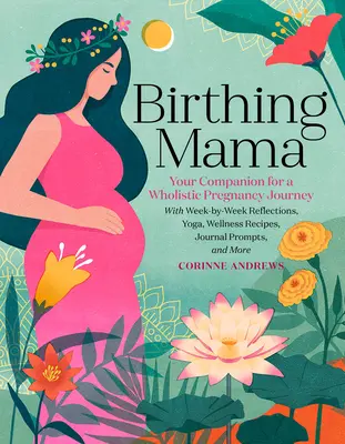 Birthing Mama : Votre compagnon pour un voyage de grossesse holistique avec des réflexions hebdomadaires, du yoga, des recettes de bien-être, des suggestions de journal. - Birthing Mama: Your Companion for a Holistic Pregnancy Journey with Week-By-Week Reflections, Yoga, Wellness Recipes, Journal Prompts