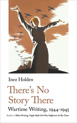 Il n'y a pas d'histoire là-dedans : L'écriture en temps de guerre, 1944-1945 - There's No Story There: Wartime Writing, 1944-1945