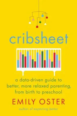 Feuille de berceau : Un guide fondé sur des données pour une meilleure éducation, plus détendue, de la naissance à l'âge préscolaire - Cribsheet: A Data-Driven Guide to Better, More Relaxed Parenting, from Birth to Preschool