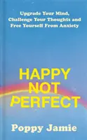 Happy Not Perfect - Améliorez votre esprit, défiez vos pensées et libérez-vous de l'anxiété - Happy Not Perfect - Upgrade Your Mind, Challenge Your Thoughts and Free Yourself From Anxiety