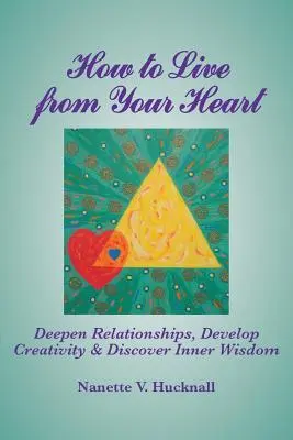 Comment vivre avec son cœur : Approfondir les relations, développer la créativité et découvrir la sagesse intérieure - How to Live from Your Heart: Deepen Relationships, Develop Creativity, and Discover Inner Wisdom