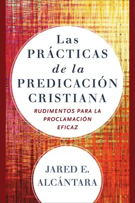 Les pratiques de la prédication chrétienne : Rudimentos Para La Proclamacin Eficaz - Las Prcticas de la Predicacin Cristiana: Rudimentos Para La Proclamacin Eficaz