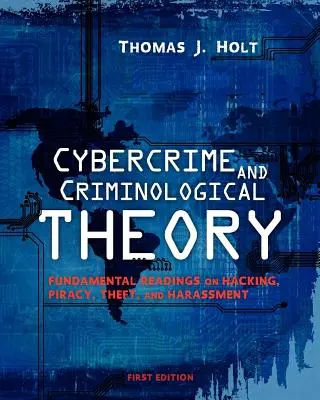 Cybercriminalité et théorie criminologique : Lectures fondamentales sur le piratage, la piraterie, le vol et le harcèlement - Cybercrime and Criminological Theory: Fundamental Readings on Hacking, Piracy, Theft, and Harassment