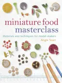 Cours de maître sur les aliments miniatures : Matériaux et techniques pour les modélistes - Miniature Food Masterclass: Materials and Techniques for Model-Makers