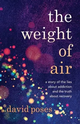 Le poids de l'air : Le poids de l'air : une histoire de mensonges sur la dépendance et de vérité sur le rétablissement - The Weight of Air: A Story of the Lies about Addiction and the Truth about Recovery