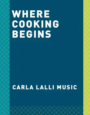 Là où la cuisine commence : Des recettes simples pour devenir un grand cuisinier : Un livre de cuisine - Where Cooking Begins: Uncomplicated Recipes to Make You a Great Cook: A Cookbook