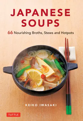Soupes japonaises : 66 bouillons, ragoûts et plats chauds nourrissants - Japanese Soups: 66 Nourishing Broths, Stews and Hotpots