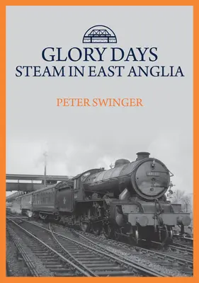 Les jours de gloire : La vapeur dans l'East Anglia - Glory Days: Steam in East Anglia