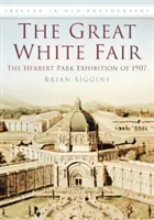 La grande foire blanche - L'exposition du parc Herbert de 1907 - Great White Fair - The Herbert Park Exhibition of 1907