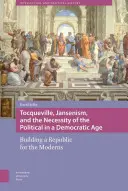 Tocqueville, le jansénisme et la nécessité du politique à l'ère démocratique : Construire une République pour les Modernes - Tocqueville, Jansenism, and the Necessity of the Political in a Democratic Age: Building a Republic for the Moderns