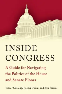 L'intérieur du Congrès : Un guide pour naviguer dans la politique de la Chambre et du Sénat - Inside Congress: A Guide for Navigating the Politics of the House and Senate Floors