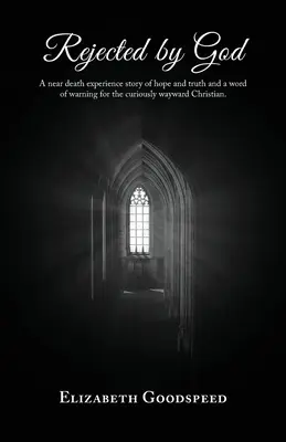 Rejeté par Dieu : Une expérience de mort imminente, une histoire d'espoir et de vérité et une mise en garde pour le chrétien curieusement égaré. - Rejected by God: A near death experience story of hope and truth and a word of warning for the curiously wayward Christian.