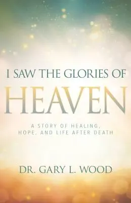 J'ai vu les gloires du ciel : Une histoire de guérison, d'espoir et de vie après la mort - I Saw the Glories of Heaven: A Story of Healing, Hope, and Life After Death
