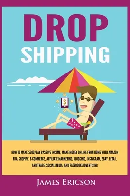 Dropshipping : Comment gagner 300$/jour de revenus passifs, gagner de l'argent en ligne depuis chez soi avec Amazon FBA, Shopify, E-Commerce, Affiliate Marke - Dropshipping: How to Make $300/Day Passive Income, Make Money Online from Home with Amazon FBA, Shopify, E-Commerce, Affiliate Marke