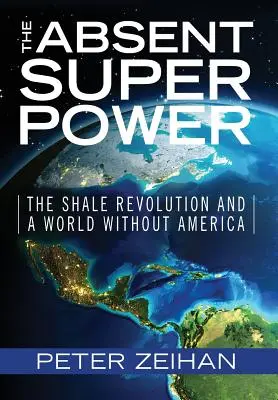 La superpuissance absente : la révolution du schiste et un monde sans l'Amérique - The Absent Superpower: The Shale Revolution and a World Without America