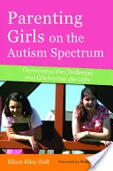 Parenting Girls on the Autism Spectrum : Surmonter les défis et célébrer les dons - Parenting Girls on the Autism Spectrum: Overcoming the Challenges and Celebrating the Gifts