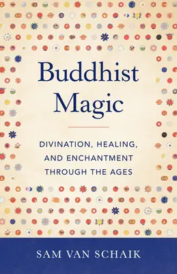 La magie bouddhiste : Divination, guérison et enchantement à travers les âges - Buddhist Magic: Divination, Healing, and Enchantment Through the Ages