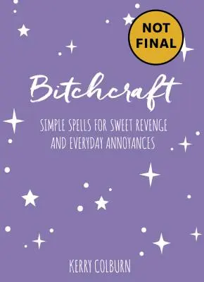 Bitchcraft : Des sorts simples pour les désagréments quotidiens et une douce vengeance - Bitchcraft: Simple Spells for Everyday Annoyances & Sweet Revenge