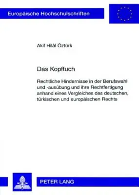 Le foulard : Les obstacles juridiques au choix et à l'exercice d'une profession et leur justification sur la base d'une comparaison avec l'Allemagne. - Das Kopftuch: Rechtliche Hindernisse in Der Berufswahl Und -Ausuebung Und Ihre Rechtfertigung Anhand Eines Vergleiches Des Deutschen