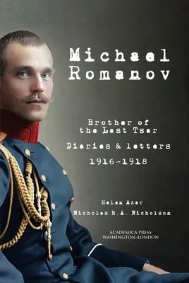 Michael Romanov : frère du dernier tsar, journaux et lettres, 1916-1918 - Michael Romanov: Brother of the Last Tsar, Diaries and Letters, 1916-1918