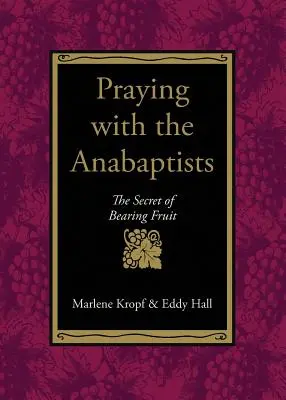 Prier avec les anabaptistes : Le secret de la fructification - Praying with the Anabaptists: The Secret of Bearing Fruit