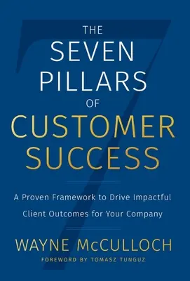 Les sept piliers de la réussite des clients : Un cadre éprouvé pour obtenir des résultats significatifs pour votre entreprise - The Seven Pillars of Customer Success: A Proven Framework to Drive Impactful Client Outcomes for Your Company