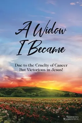 Je suis devenue veuve : A cause de la cruauté du cancer : Mais la victoire en Jésus ! - A Widow I Became: Due to the Cruelty of Cancer: But Victory in Jesus!