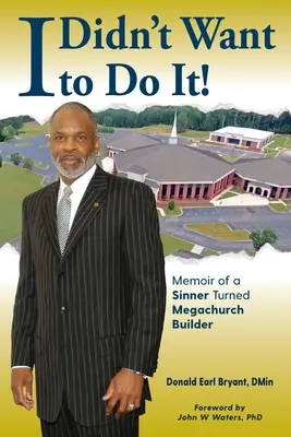 Je ne voulais pas le faire : Mémoire d'un pécheur devenu bâtisseur d'une méga-église - I Didn't Want to Do It: Memoir of a Sinner Turned Megachurch Builder