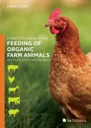 Guide pratique de l'alimentation des animaux de la ferme biologique : Porcs, volailles, bovins, moutons et chèvres - A Practical Guide to the Feeding of Organic Farm Animals: Pigs, Poultry, Cattle, Sheep and Goats