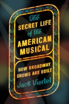 La vie secrète de la comédie musicale américaine : comment les spectacles de Broadway sont construits - The Secret Life of the American Musical: How Broadway Shows Are Built