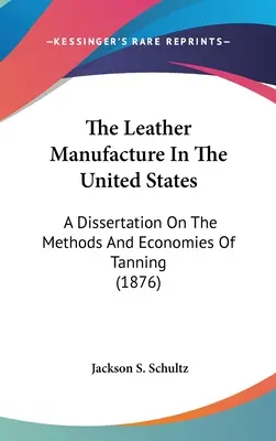 La fabrication du cuir aux États-Unis : Dissertation sur les méthodes et l'économie du tannage (1876) - The Leather Manufacture In The United States: A Dissertation On The Methods And Economies Of Tanning (1876)