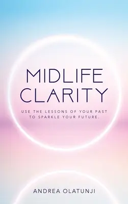 La clarté de la quarantaine : Utilisez les leçons de votre passé pour illuminer votre avenir. - Midlife Clarity: Use the lessons of your past to sparkle your future.