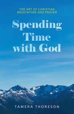 Passer du temps avec Dieu : L'art de la méditation et de la prière chrétiennes - Spending Time with God: The Art of Christian Meditation and Prayer