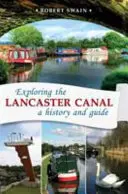 Explorer le canal de Lancaster - Une histoire et un guide - Exploring the Lancaster Canal - A history and guide