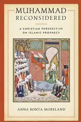 Muhammad Reconsidered : Une perspective chrétienne sur la prophétie islamique - Muhammad Reconsidered: A Christian Perspective on Islamic Prophecy