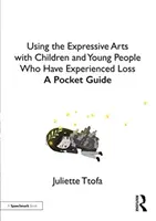 Utiliser les arts expressifs avec les enfants et les jeunes qui ont vécu une perte : un guide de poche - Using the Expressive Arts with Children and Young People Who Have Experienced Loss: A Pocket Guide