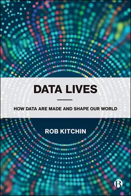 La vie des données : Comment les données sont fabriquées et façonnent notre monde - Data Lives: How Data Are Made and Shape Our World