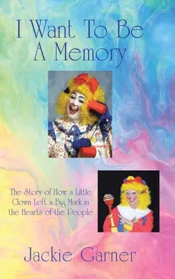 Je veux être une mémoire : L'histoire d'un petit clown qui a laissé une grande marque dans le cœur des gens - I Want to Be a Memory: The Story of How a Little Clown Left a Big Mark in the Hearts of the People