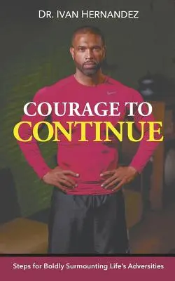 Le courage de continuer : Les étapes pour surmonter avec audace les adversités de la vie - Courage to Continue: Steps for Boldly Surmounting Life's Adversities